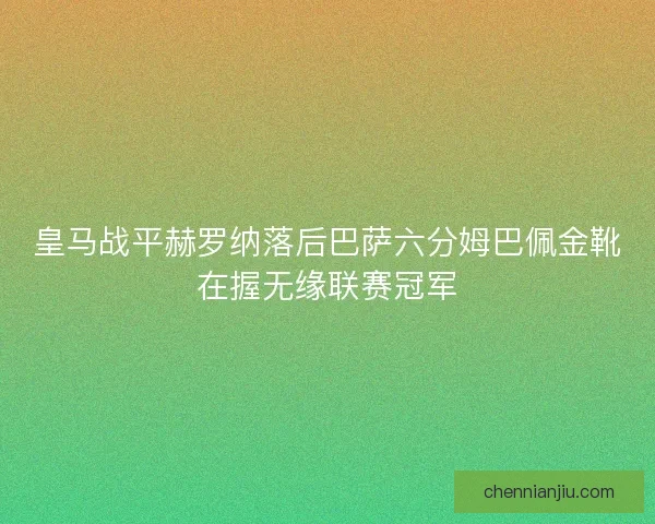 皇马战平赫罗纳落后巴萨六分姆巴佩金靴在握无缘联赛冠军
