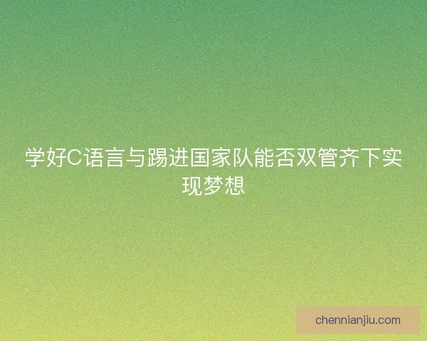 学好C语言与踢进国家队能否双管齐下实现梦想