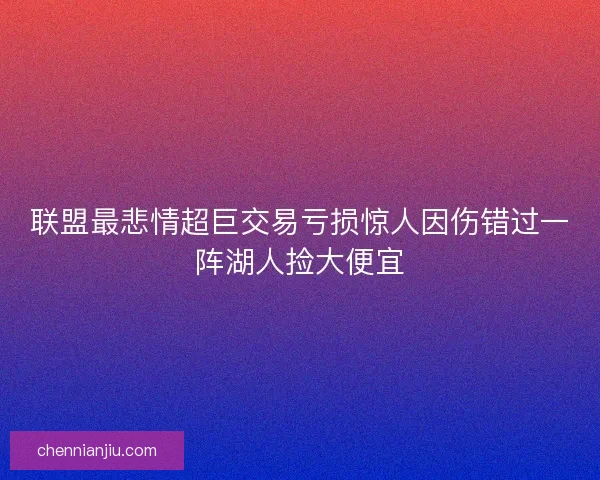 联盟最悲情超巨交易亏损惊人因伤错过一阵湖人捡大便宜